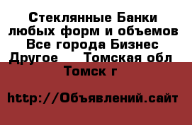 Стеклянные Банки любых форм и объемов - Все города Бизнес » Другое   . Томская обл.,Томск г.